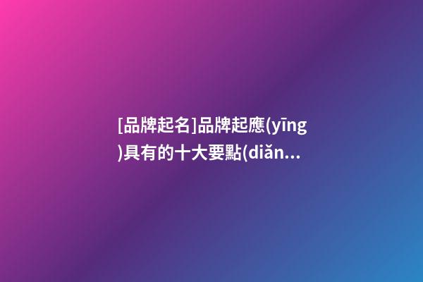 [品牌起名]品牌起應(yīng)具有的十大要點(diǎn)-第1張-商標(biāo)起名-玄機(jī)派